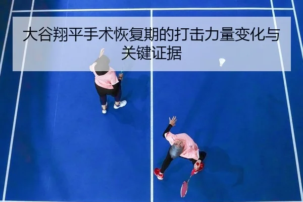 大谷翔平手术恢复期的打击力量变化与关键证据