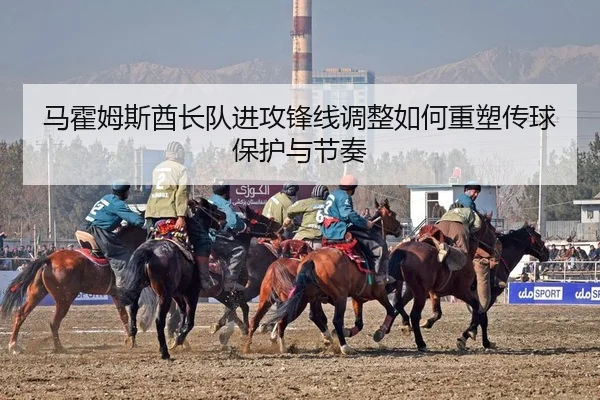 马霍姆斯酋长队进攻锋线调整如何重塑传球保护与节奏